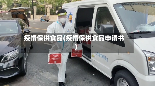疫情保供食品(疫情保供食品申请书)