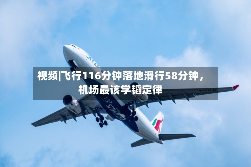 视频|飞行116分钟落地滑行58分钟,机场最该学韬定律