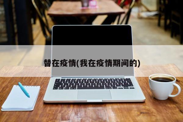 替在疫情(我在疫情期间的)